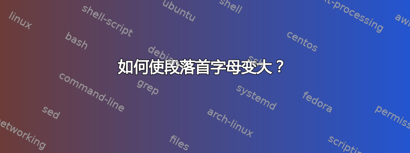 如何使段落首字母变大？