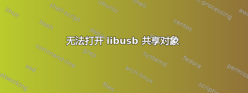 无法打开 libusb 共享对象