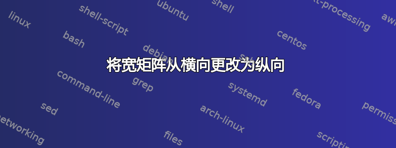 将宽矩阵从横向更改为纵向