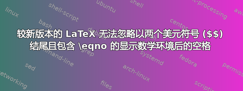 较新版本的 LaTeX 无法忽略以两个美元符号 ($$) 结尾且包含 \eqno 的显示数学环境后的空格