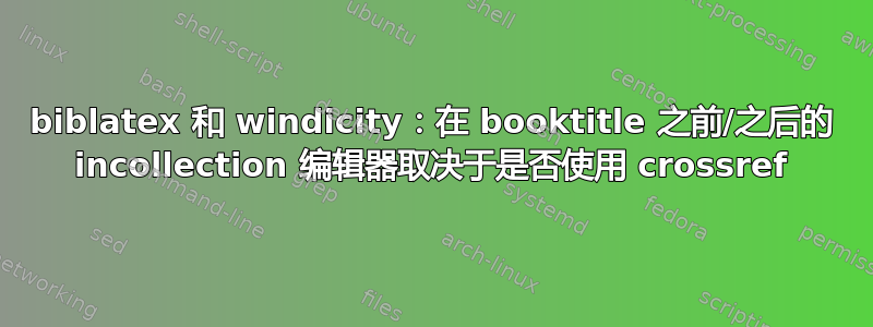 biblatex 和 windicity：在 booktitle 之前/之后的 incollection 编辑器取决于是否使用 crossref