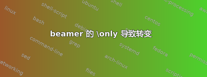 beamer 的 \only 导致转变 