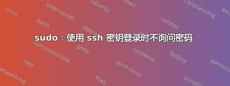 sudo：使用 ssh 密钥登录时不询问密码