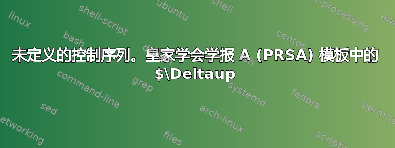 未定义的控制序列。皇家学会学报 A (PRSA) 模板中的 $\Deltaup