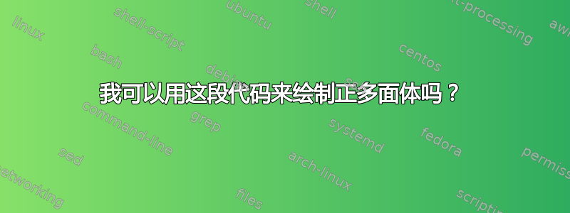 我可以用这段代码来绘制正多面体吗？