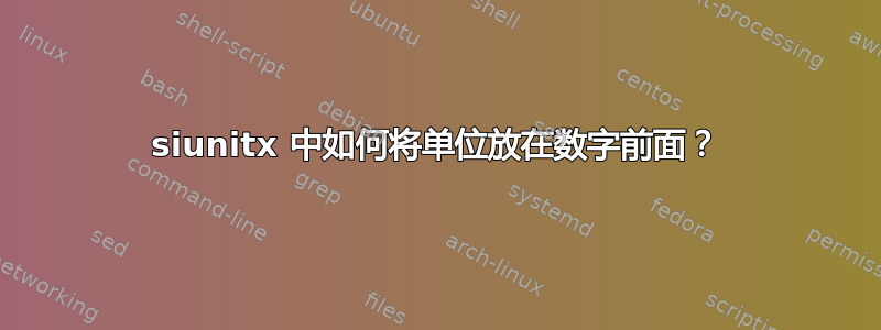 siunitx 中如何将单位放在数字前面？