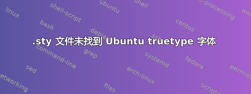 .sty 文件未找到 Ubuntu truetype 字体