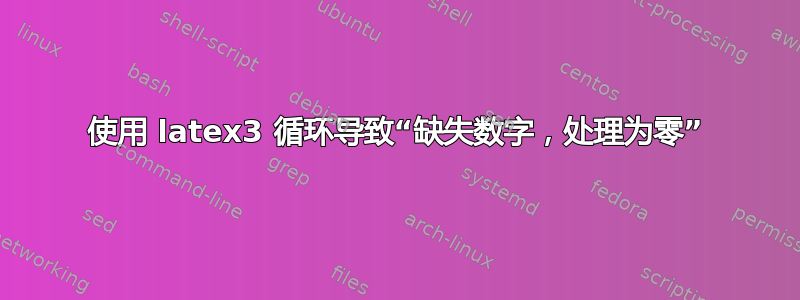 使用 latex3 循环导致“缺失数字，处理为零”