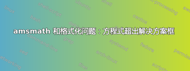 amsmath 和格式化问题：方程式超出解决方案框