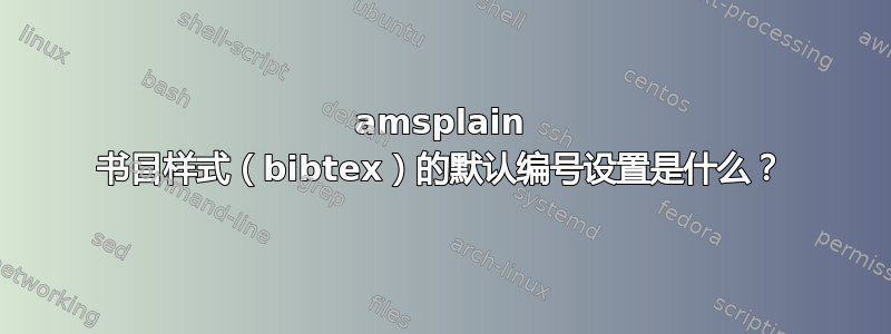 amsplain 书目样式（bibtex）的默认编号设置是什么？