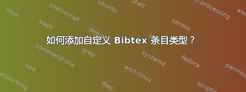 如何添加自定义 Bibtex 条目类型？