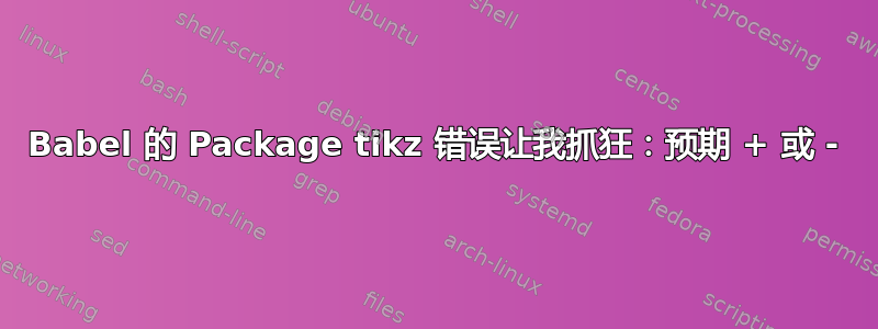 Babel 的 Package tikz 错误让我抓狂：预期 + 或 -