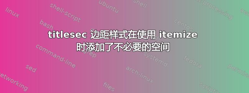 titlesec 边距样式在使用 itemize 时添加了不必要的空间