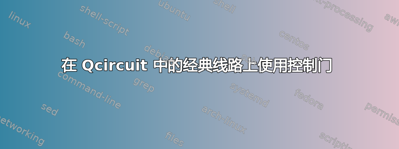 在 Qcircuit 中的经典线路上使用控制门