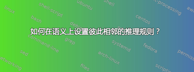 如何在语义上设置彼此相邻的推理规则？