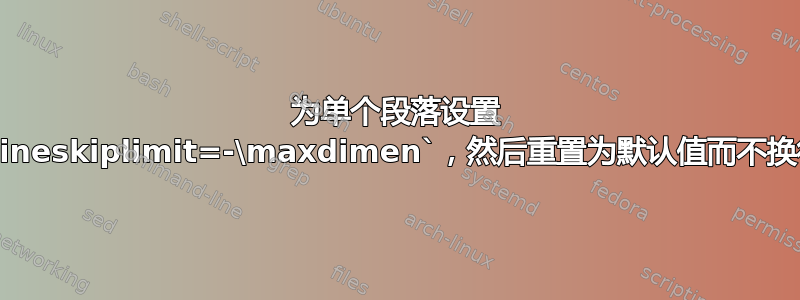 为单个段落设置 `\lineskiplimit=-\maxdimen`，然后重置为默认值而不换行