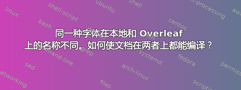 同一种字体在本地和 Overleaf 上的名称不同。如何使文档在两者上都能编译？