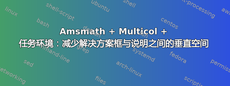 Amsmath + Multicol + 任务环境：减少解决方案框与说明之间的垂直空间