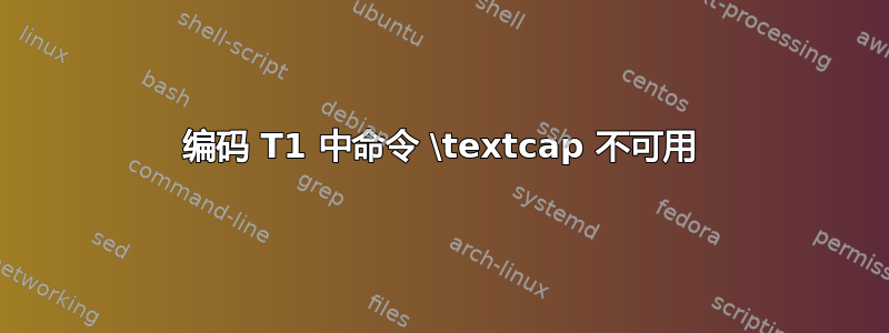 编码 T1 中命令 \textcap 不可用