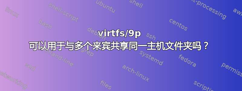 virtfs/9p 可以用于与多个来宾共享同一主机文件夹吗？