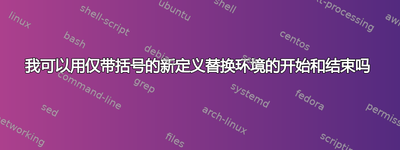 我可以用仅带括号的新定义替换环境的开始和结束吗