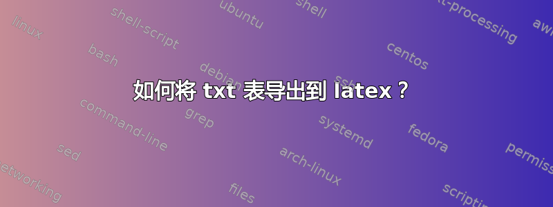 如何将 txt 表导出到 latex？