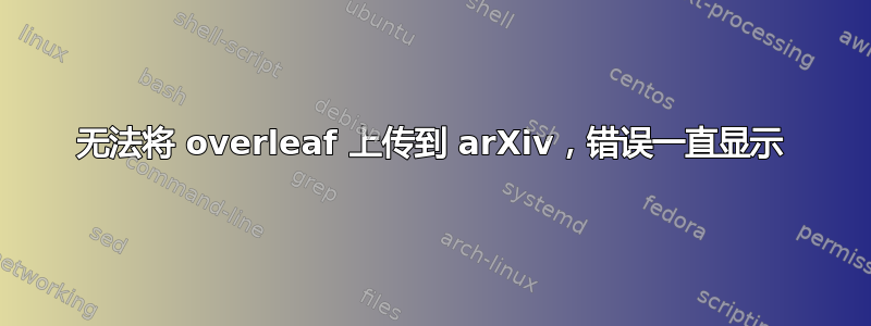 无法将 overleaf 上传到 arXiv，错误一直显示