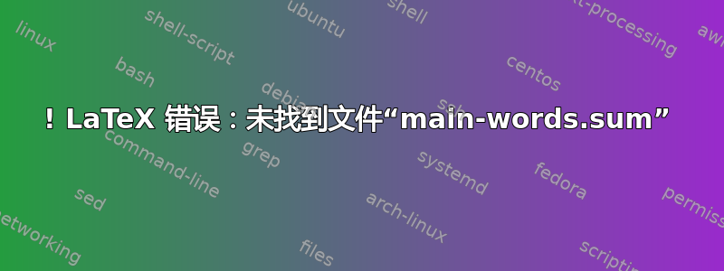 ! LaTeX 错误：未找到文件“main-words.sum”