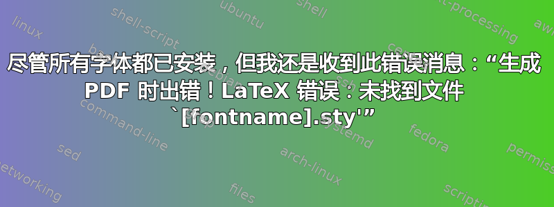 尽管所有字体都已安装，但我还是收到此错误消息：“生成 PDF 时出错！LaTeX 错误：未找到文件 `[fontname].sty'”