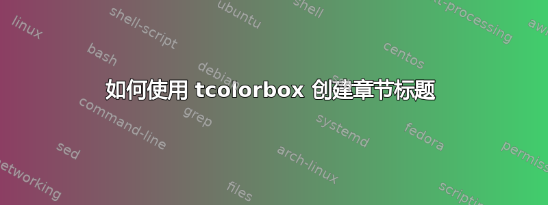 如何使用 tcolorbox 创建章节标题