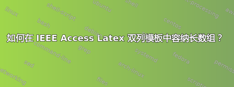 如何在 IEEE Access Latex 双列模板中容纳长数组？