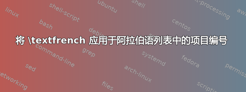 将 \textfrench 应用于阿拉伯语列表中的项目编号