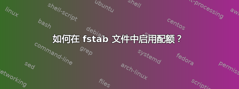 如何在 fstab 文件中启用配额？