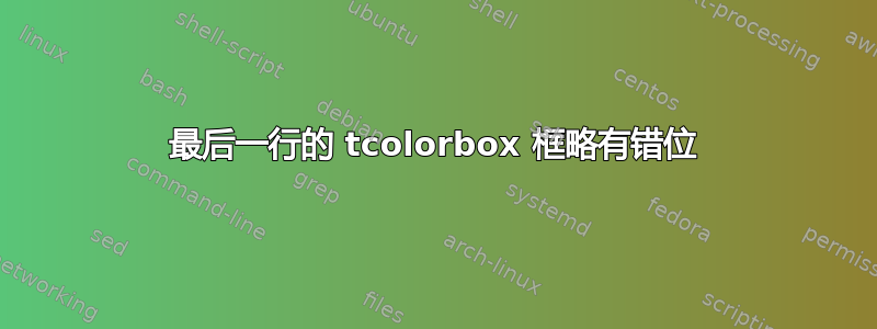 最后一行的 tcolorbox 框略有错位