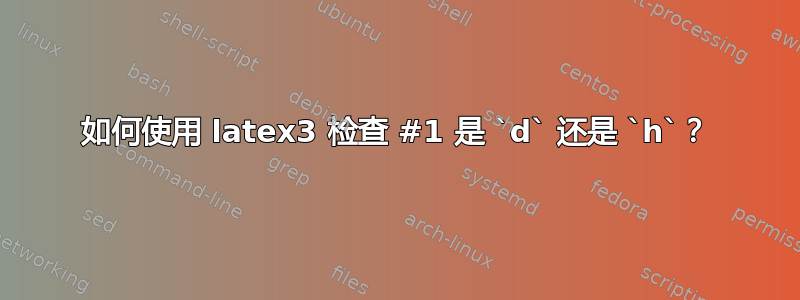 如何使用 latex3 检查 #1 是 `d` 还是 `h`？