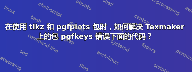 在使用 tikz 和 pgfplots 包时，如何解决 Texmaker 上的包 pgfkeys 错误下面的代码？