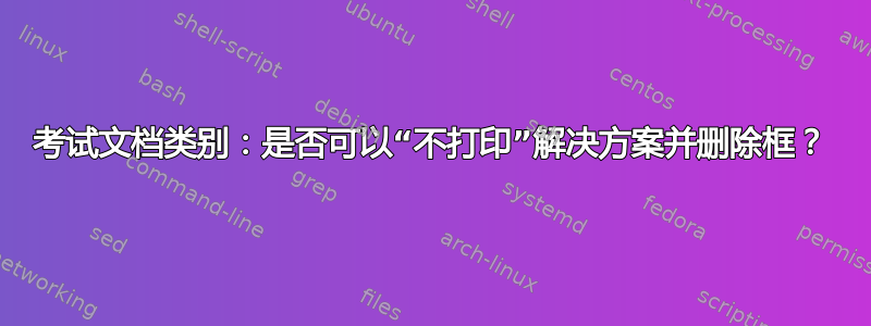 考试文档类别：是否可以“不打印”解决方案并删除框？