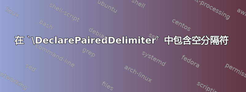 在 `\DeclarePairedDelimiter` 中包含空分隔符