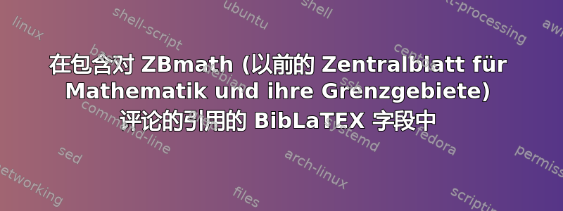 在包含对 ZBmath (以前的 Zentralblatt für Mathematik und ihre Grenzgebiete) 评论的引用的 BibLaTEX 字段中