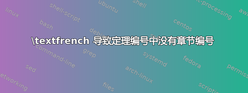 \textfrench 导致定理编号中没有章节编号