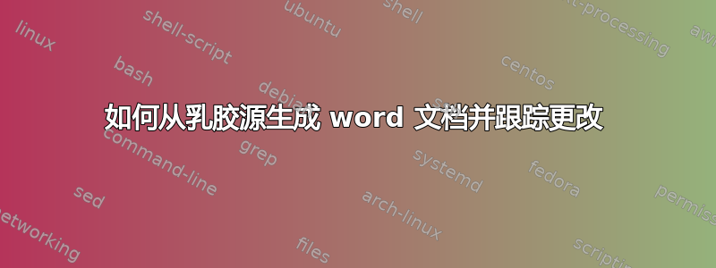 如何从乳胶源生成 word 文档并跟踪更改