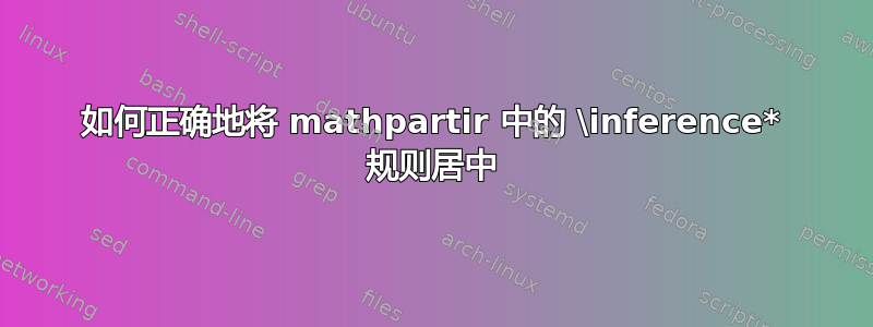 如何正确地将 mathpartir 中的 \inference* 规则居中