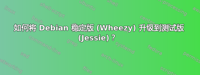 如何将 Debian 稳定版 (Wheezy) 升级到测试版 (Jessie)？ 