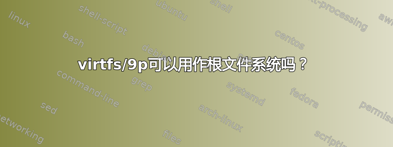 virtfs/9p可以用作根文件系统吗？