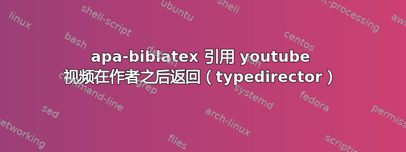 apa-biblatex 引用 youtube 视频在作者之后返回（typedirector）