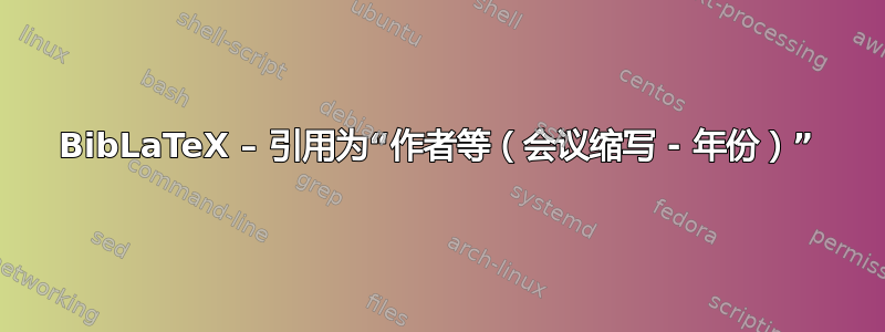 BibLaTeX – 引用为“作者等（会议缩写 - 年份）”