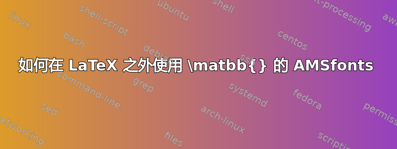 如何在 LaTeX 之外使用 \matbb{} 的 AMSfonts
