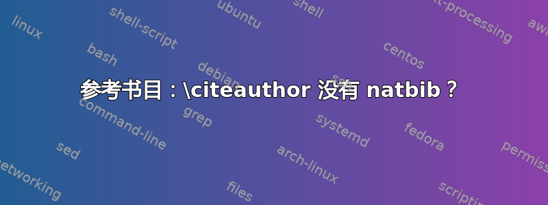 参考书目：\citeauthor 没有 natbib？