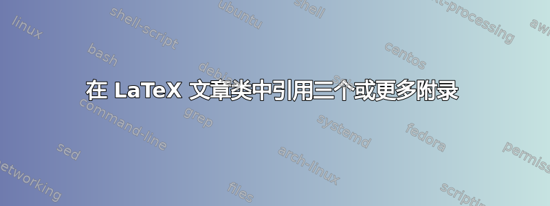 在 LaTeX 文章类中引用三个或更多附录