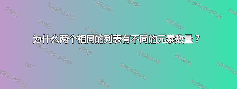 为什么两个相同的列表有不同的元素数量？